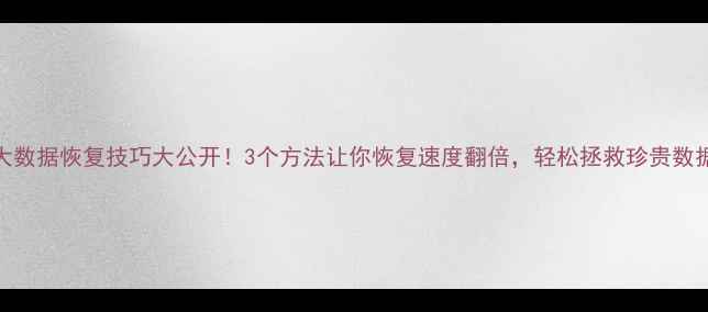 图片 📢大数据恢复技巧大公开！3个方法让你恢复速度翻倍，轻松拯救珍贵数据！