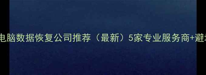 孟州电脑数据恢复公司推荐最新5家专业服务商避坑指南