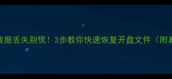 图片 📢开盘后数据丢失别慌！3步教你快速恢复开盘文件（附真实案例）