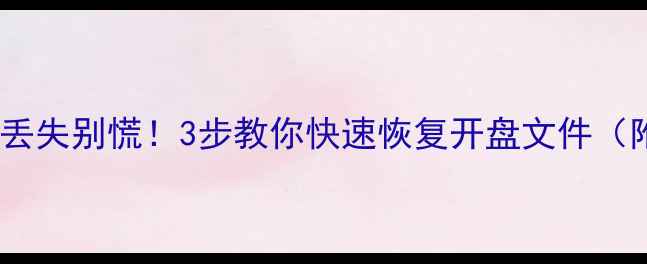 图片 📢开盘后数据丢失别慌！3步教你快速恢复开盘文件（附真实案例）2