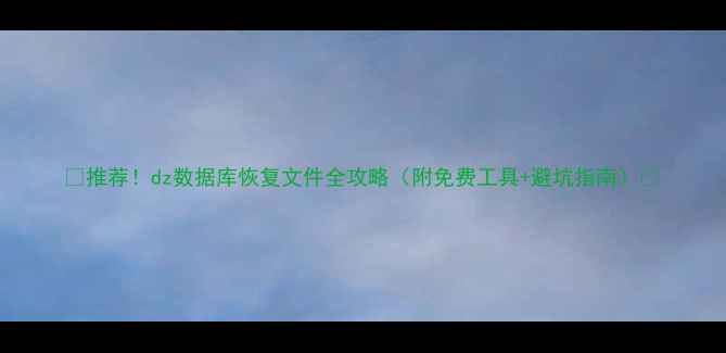 图片 📢推荐！dz数据库恢复文件全攻略（附免费工具+避坑指南）📢