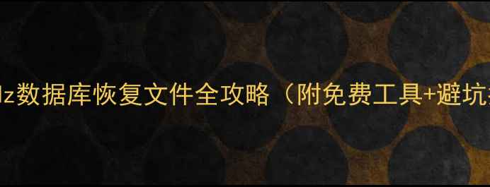 图片 📢推荐！dz数据库恢复文件全攻略（附免费工具+避坑指南）📢1