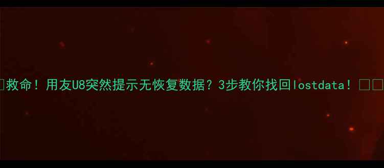 图片 📢救命！用友U8突然提示无恢复数据？3步教你找回lostdata！💾✨1