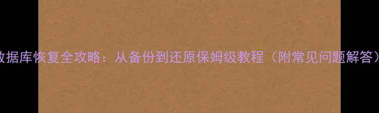 图片 📢数据库恢复全攻略：从备份到还原保姆级教程（附常见问题解答）📢
