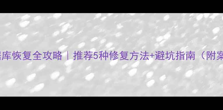 图片 📢数据库恢复全攻略｜推荐5种修复方法+避坑指南（附案例）1