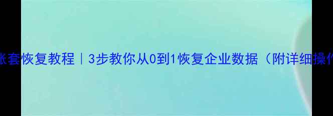 数据库账套恢复教程3步教你从0到1恢复企业数据附详细操作流程