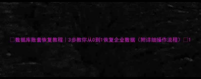 图片 📢数据库账套恢复教程｜3步教你从0到1恢复企业数据（附详细操作流程）📢1