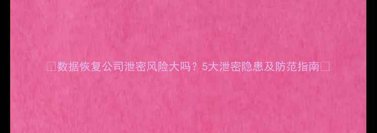 图片 📢数据恢复公司泄密风险大吗？5大泄密隐患及防范指南🔒