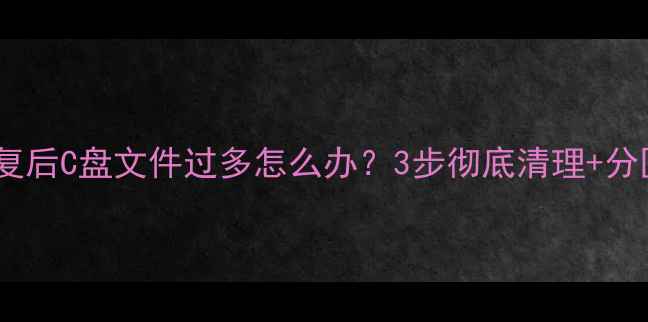 图片 📢数据恢复后C盘文件过多怎么办？3步彻底清理+分区技巧📢1