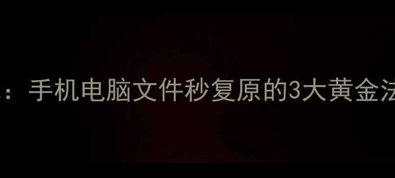 图片 📢数据恢复的底层逻辑：手机电脑文件秒复原的3大黄金法则（附保姆级教程）1