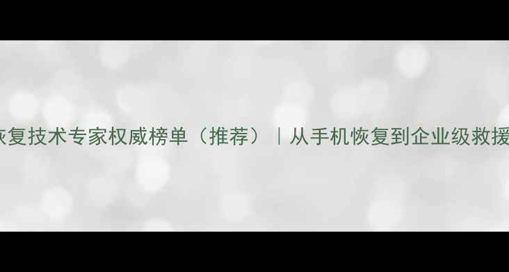 图片 📢最新数据恢复技术专家权威榜单（推荐）｜从手机恢复到企业级救援的硬核指南1
