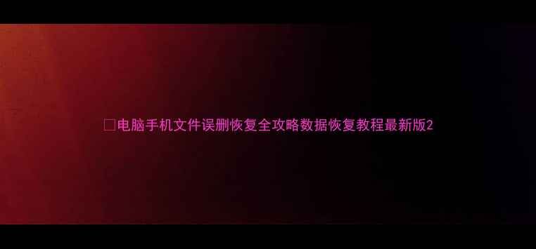 图片 📢电脑手机文件误删恢复全攻略数据恢复教程最新版2
