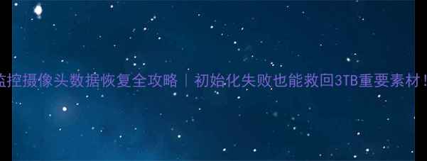 图片 📢监控摄像头数据恢复全攻略｜初始化失败也能救回3TB重要素材！🔥