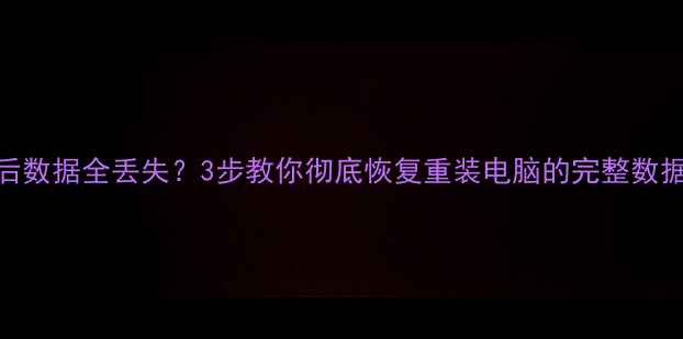 图片 📢系统重装后数据全丢失？3步教你彻底恢复重装电脑的完整数据（附教程）