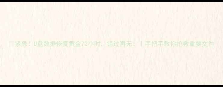 图片 📢紧急！U盘数据恢复黄金72小时，错过再无！｜手把手教你抢救重要文件