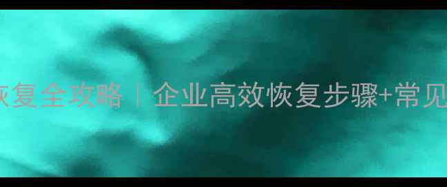 图片 📢脱敏数据恢复全攻略｜企业高效恢复步骤+常见问题解答🔒1