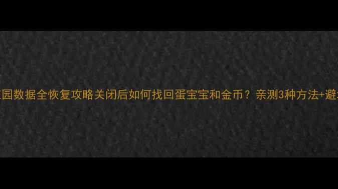 图片 📢蚂蚁庄园数据全恢复攻略关闭后如何找回蛋宝宝和金币？亲测3种方法+避坑指南！