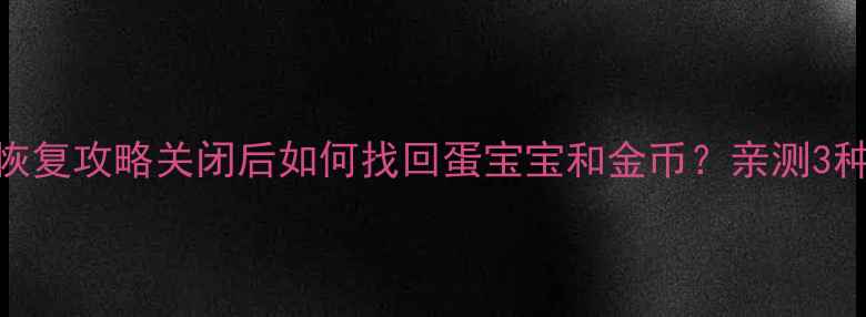 图片 📢蚂蚁庄园数据全恢复攻略关闭后如何找回蛋宝宝和金币？亲测3种方法+避坑指南！1