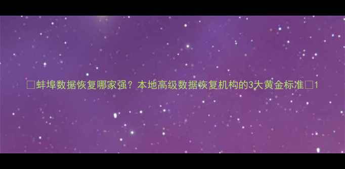 图片 📢蚌埠数据恢复哪家强？本地高级数据恢复机构的3大黄金标准🔒1