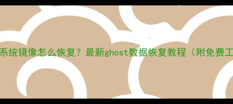 图片 📢误删系统镜像怎么恢复？最新ghost数据恢复教程（附免费工具）📢