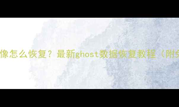 图片 📢误删系统镜像怎么恢复？最新ghost数据恢复教程（附免费工具）📢2