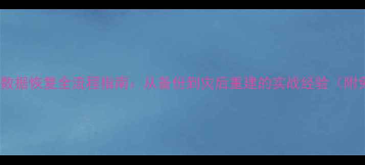 图片 📢运维必看！数据恢复全流程指南：从备份到灾后重建的实战经验（附免费工具）🔥1