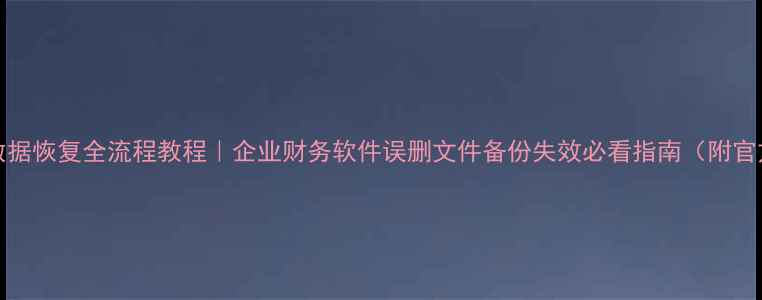 图片 📢金蝶KISK3数据恢复全流程教程｜企业财务软件误删文件备份失效必看指南（附官方联系方式）2