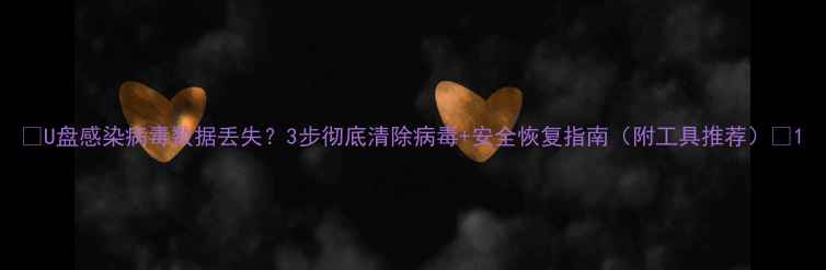 图片 📥U盘感染病毒数据丢失？3步彻底清除病毒+安全恢复指南（附工具推荐）📥1