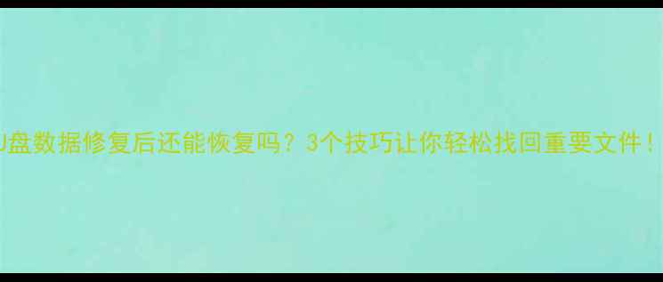 图片 📥U盘数据修复后还能恢复吗？3个技巧让你轻松找回重要文件！🔥