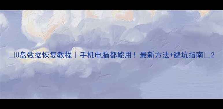 U盘数据恢复教程手机电脑都能用最新方法避坑指南