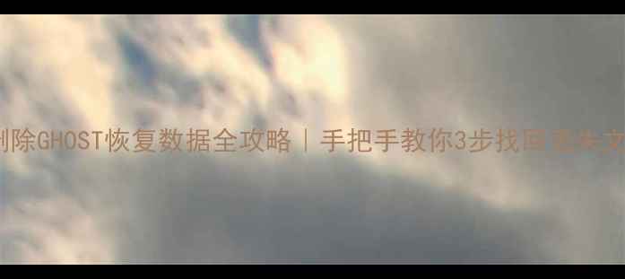 图片 📥删除GHOST恢复数据全攻略｜手把手教你3步找回丢失文件1