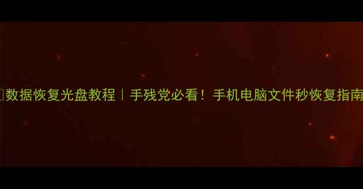 图片 📥数据恢复光盘教程｜手残党必看！手机电脑文件秒恢复指南2
