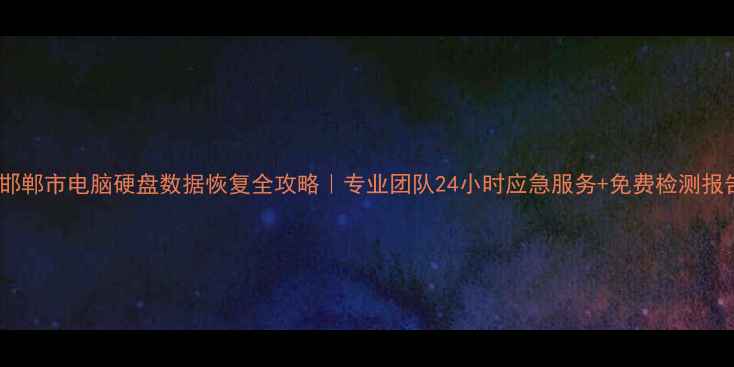 图片 📥邯郸市电脑硬盘数据恢复全攻略｜专业团队24小时应急服务+免费检测报告2