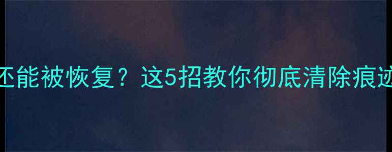 图片 📦格式化U盘后数据还能被恢复？这5招教你彻底清除痕迹！｜数据安全必看1