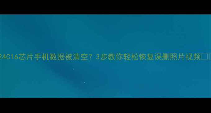 图片 📱24C16芯片手机数据被清空？3步教你轻松恢复误删照片视频💾🔥2