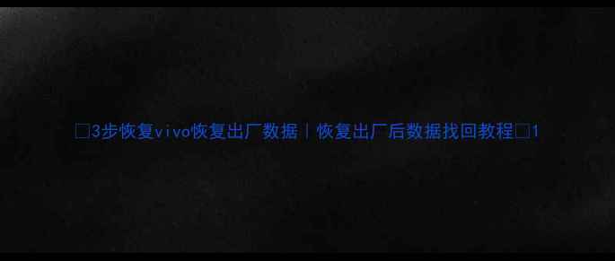 图片 📱3步恢复vivo恢复出厂数据｜恢复出厂后数据找回教程💾1