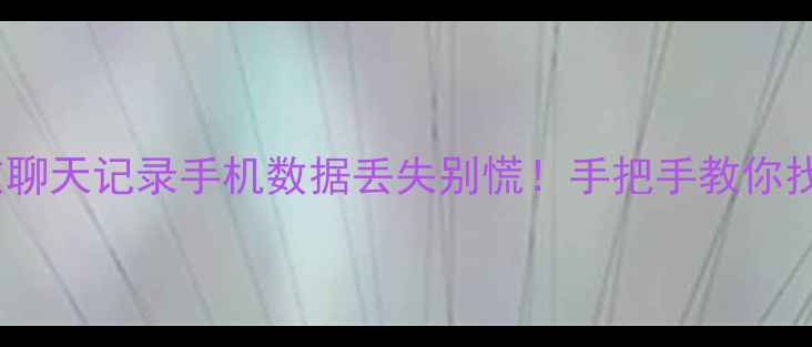 图片 📱3步恢复微信好友聊天记录手机数据丢失别慌！手把手教你找回重要聊天和文件