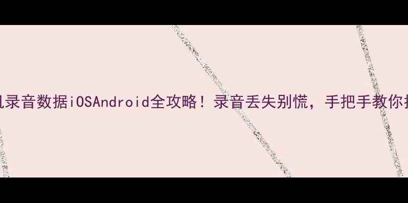 图片 📱3步恢复手机录音数据iOSAndroid全攻略！录音丢失别慌，手把手教你找回重要音频2