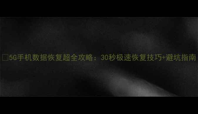 图片 📱5G手机数据恢复超全攻略：30秒极速恢复技巧+避坑指南