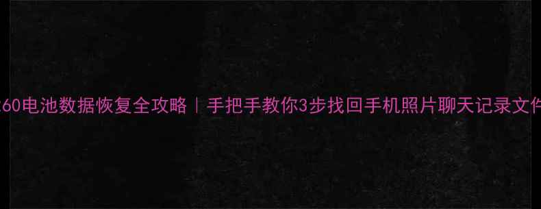 图片 📱C260电池数据恢复全攻略｜手把手教你3步找回手机照片聊天记录文件！1