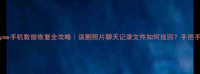 图片 📱Flyme手机数据恢复全攻略｜误删照片聊天记录文件如何找回？手把手教学