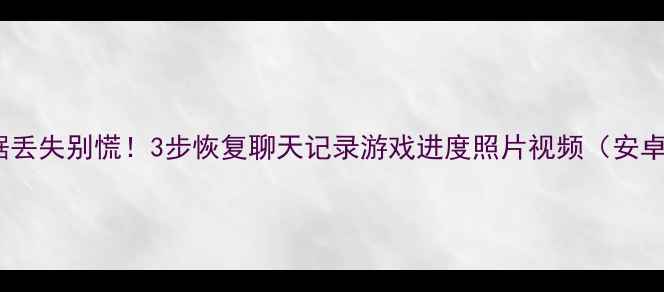 GTA手机数据丢失别慌3步恢复聊天记录游戏进度照片视频安卓iOS全攻略