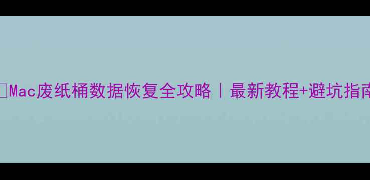 图片 📱Mac废纸桶数据恢复全攻略｜最新教程+避坑指南
