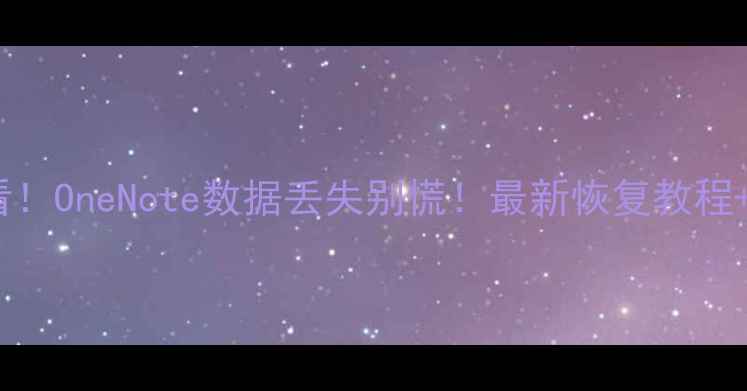 Mac用户必看OneNote数据丢失别慌最新恢复教程免费工具推荐