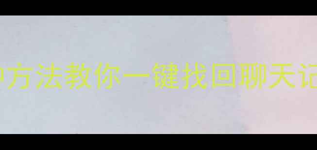 OPPO微信数据丢失别慌5种方法教你一键找回聊天记录照片文件附详细教程