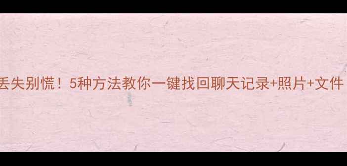 图片 📱OPPO微信数据丢失别慌！5种方法教你一键找回聊天记录+照片+文件（附详细教程）2