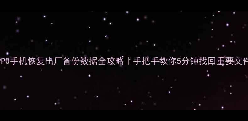 OPPO手机恢复出厂备份数据全攻略手把手教你5分钟找回重要文件