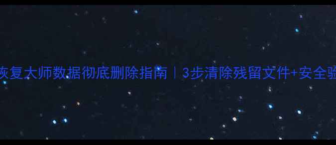 图片 📱QQ恢复大师数据彻底删除指南｜3步清除残留文件+安全验证✅