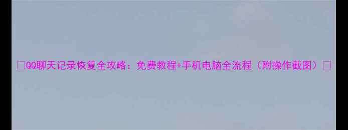 QQ聊天记录恢复全攻略免费教程手机电脑全流程附操作截图