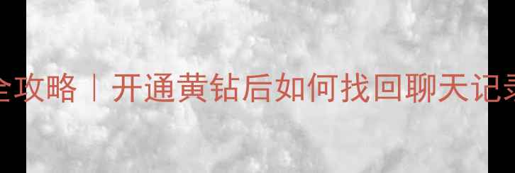 QQ黄钻恢复数据全攻略开通黄钻后如何找回聊天记录照片最新教程